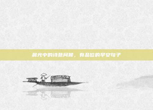 晨光中的诗意问候，有品位的早安句子