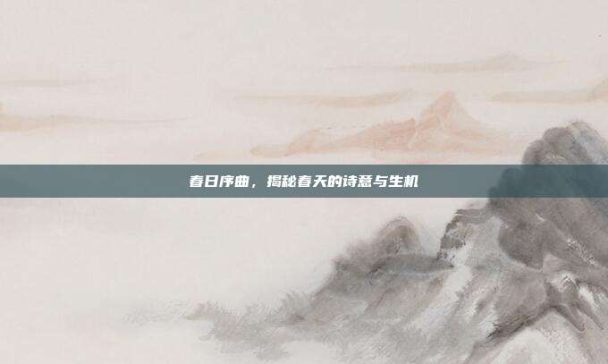 春日序曲,揭秘春天的诗意与生机