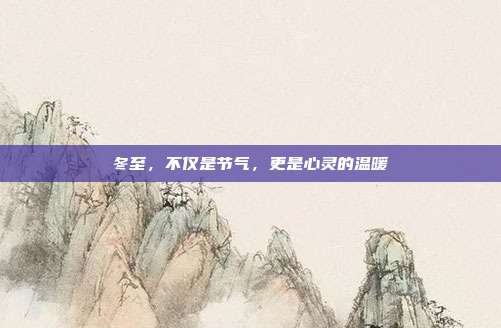 冬至,不仅是节气,更是心灵的温暖