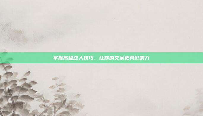 掌握高级怼人技巧，让你的文案更具影响力