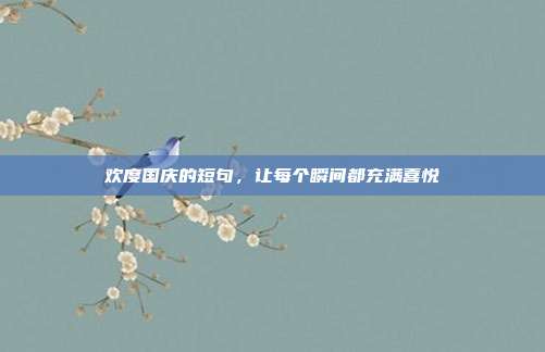 欢度国庆的短句,让每个瞬间都充满喜悦