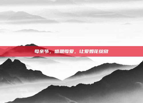 母亲节,感恩母爱,让爱如花绽放