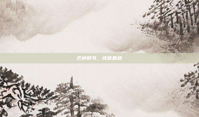 芒种时节,诗意盎然
