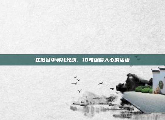 在低谷中寻找光明,10句温暖人心的话语