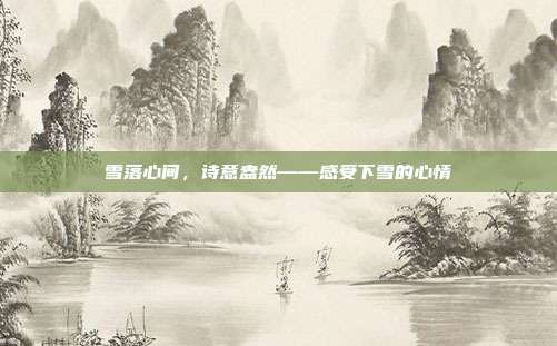 雪落心间,诗意盎然——感受下雪的心情