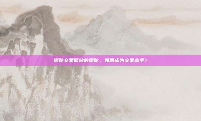 揭秘文案网站的奥秘,如何成为文案高手?