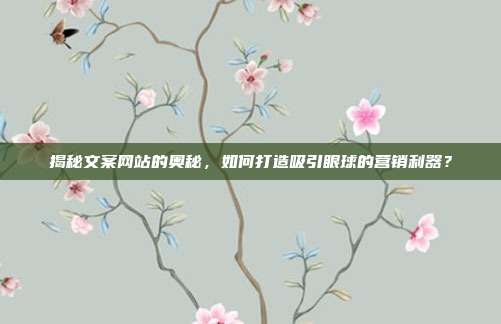 揭秘文案网站的奥秘，如何打造吸引眼球的营销利器？
