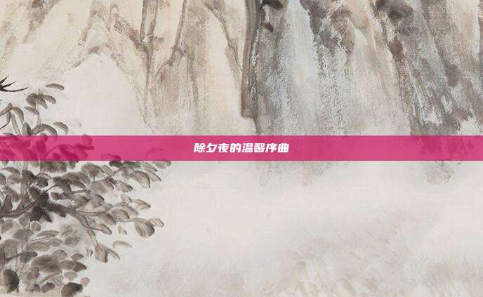 除夕夜的温馨序曲