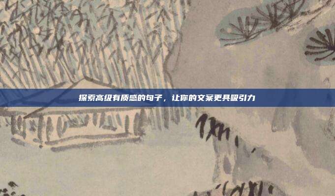 探索高级有质感的句子,让你的文案更具吸引力