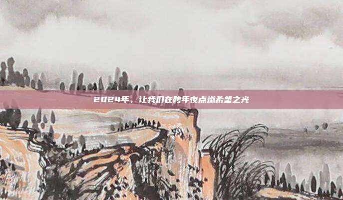2024年，让我们在跨年夜点燃希望之光