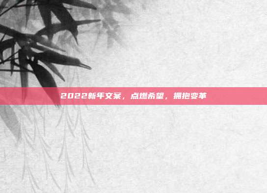 2022新年文案,点燃希望,拥抱变革