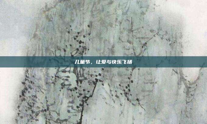 儿童节,让爱与快乐飞扬