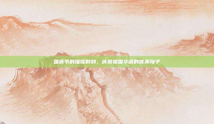 国庆节的璀璨时刻,庆祝祖国华诞的优美句子