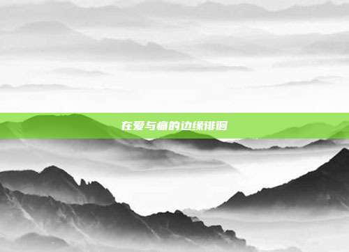 在爱与痛的边缘徘徊