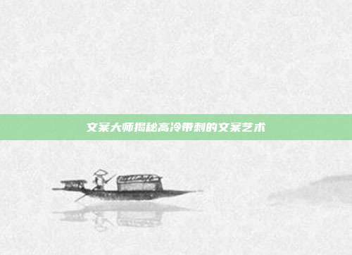 文案大师揭秘高冷带刺的文案艺术