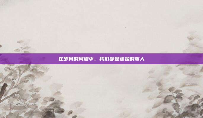 在岁月的河流中，我们都是孤独的旅人