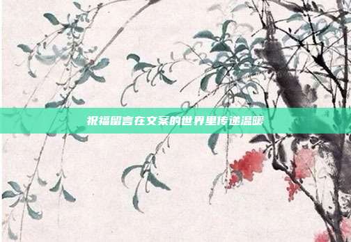 祝福留言在文案的世界里传递温暖