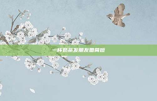 一杯奶茶发朋友圈简短