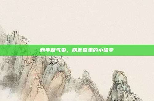 新年新气象,朋友圈里的小确幸