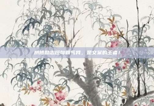 拼搏励志短句霸气我，是文案的王者！