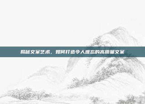 揭秘文案艺术,如何打造令人难忘的高质量文案