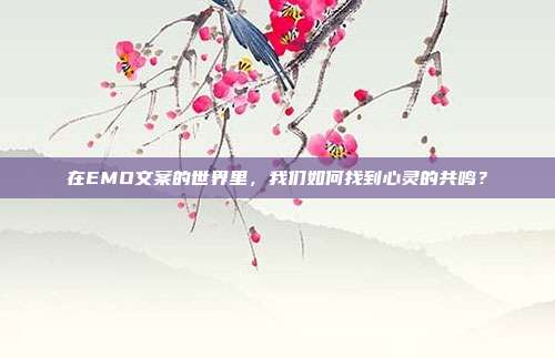 在EMO文案的世界里，我们如何找到心灵的共鸣？