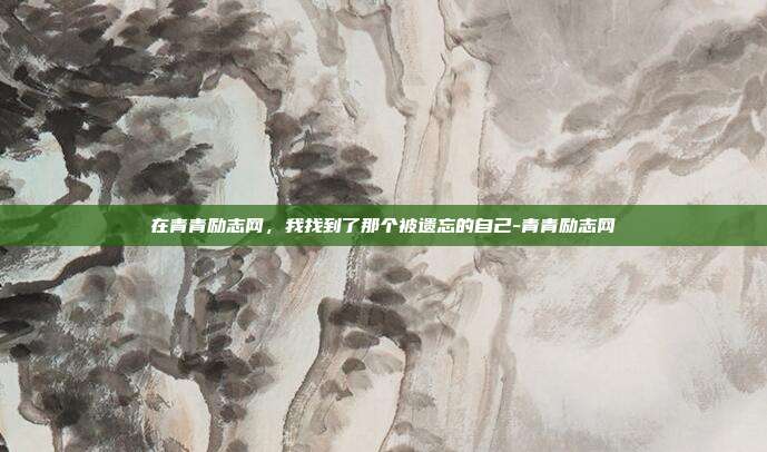 在青青励志网，我找到了那个被遗忘的自己-青青励志网