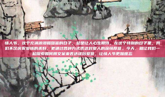 情人节，这个充满浪漫和甜蜜的日子，总是让人心生期待。在这个特别的日子里，我们不仅庆祝爱情的美好，更通过各种方式表达对爱人的深情厚意。今天，就让我们一起探索如何用文案来表达这份爱意，让情人节更加难忘