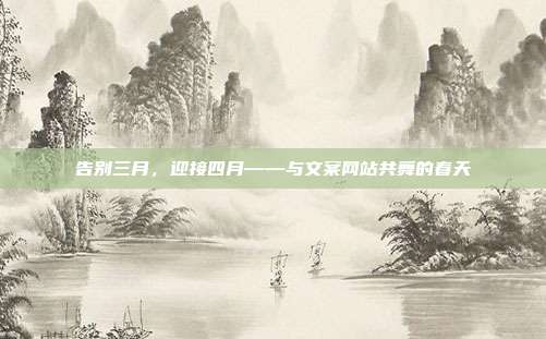 告别三月,迎接四月——与文案网站共舞的春天