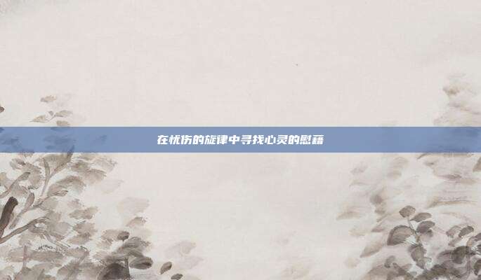 在忧伤的旋律中寻找心灵的慰藉