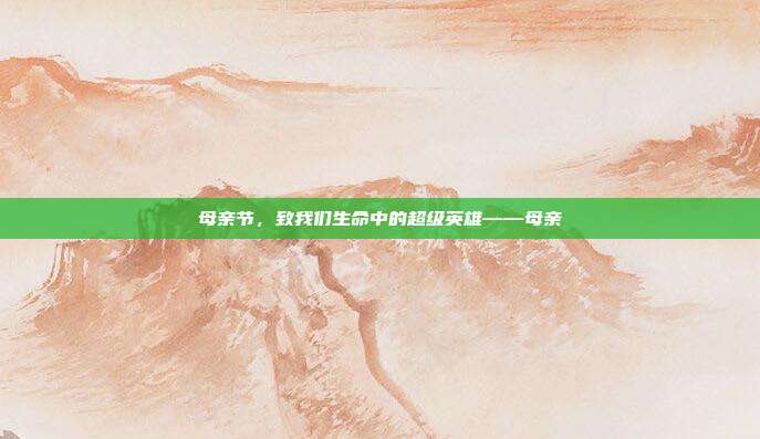 母亲节,致我们生命中的超级英雄——母亲