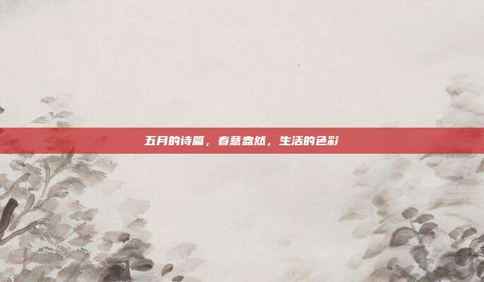 五月的诗篇，春意盎然，生活的色彩