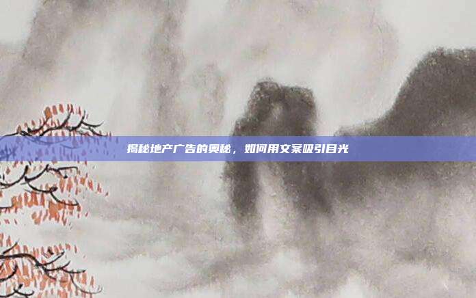 揭秘地产广告的奥秘,如何用文案吸引目光