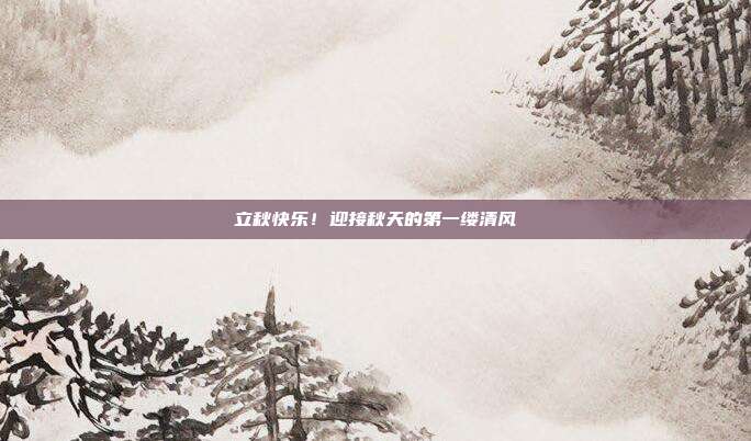 立秋快乐!迎接秋天的第一缕清风
