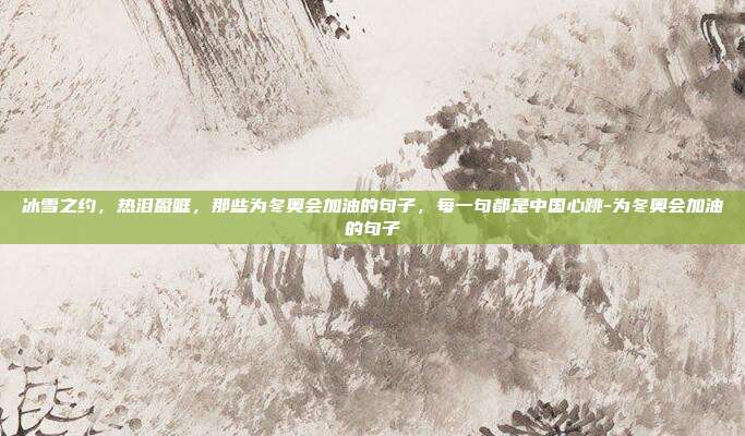 冰雪之约，热泪盈眶，那些为冬奥会加油的句子，每一句都是中国心跳-为冬奥会加油的句子