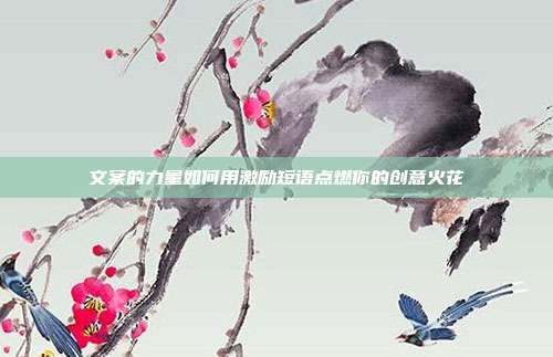 文案的力量如何用激励短语点燃你的创意火花