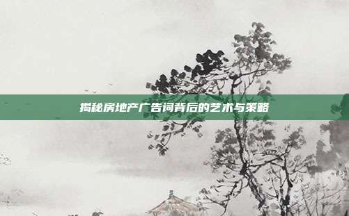 揭秘房地产广告词背后的艺术与策略