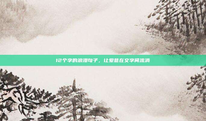 12个字的浪漫句子，让爱意在文字间流淌