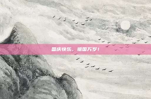 国庆快乐,祖国万岁!