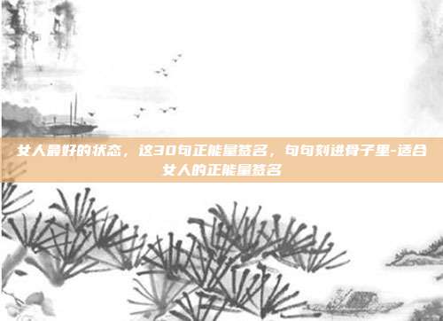 女人最好的状态，这30句正能量签名，句句刻进骨子里-适合女人的正能量签名