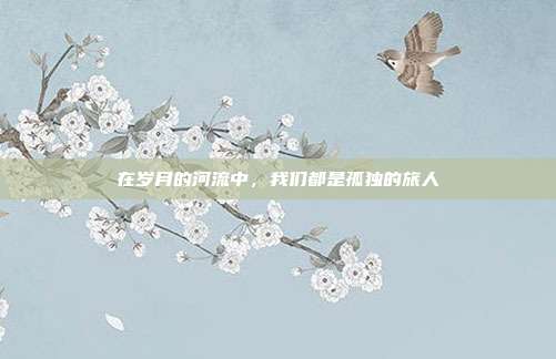 在岁月的河流中，我们都是孤独的旅人