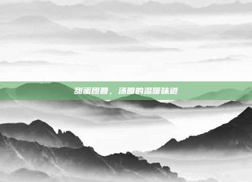 甜蜜团圆,汤圆的温暖味道