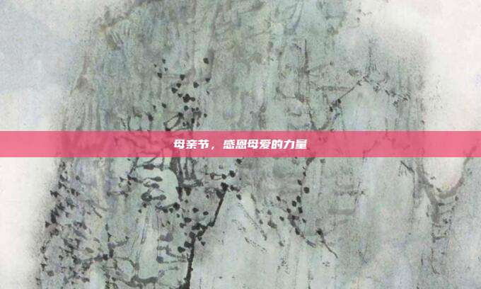 母亲节,感恩母爱的力量