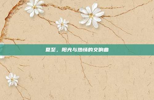 夏至,阳光与热情的交响曲