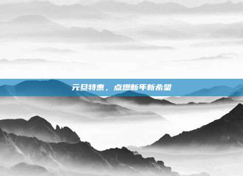 元旦特惠，点燃新年新希望