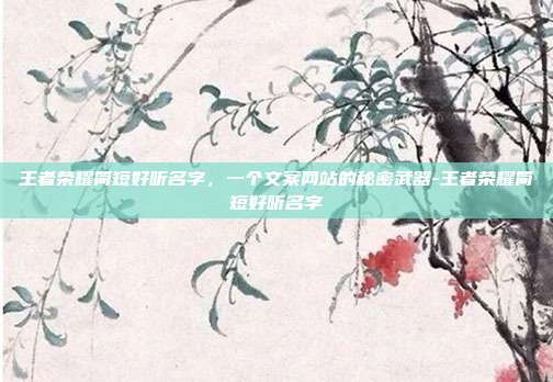 王者荣耀简短好听名字，一个文案网站的秘密武器-王者荣耀简短好听名字