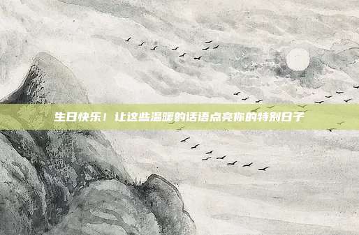 生日快乐！让这些温暖的话语点亮你的特别日子