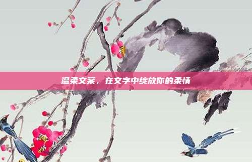 温柔文案,在文字中绽放你的柔情