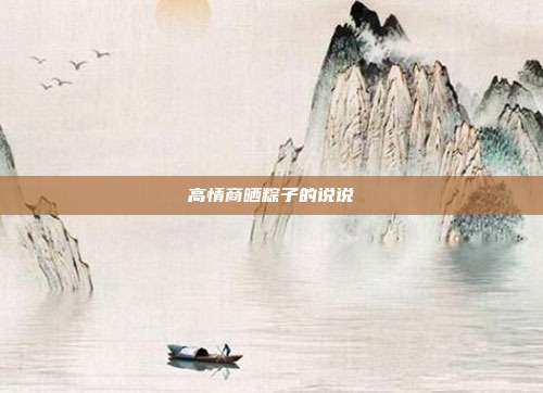 高情商晒粽子的说说
