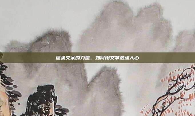 温柔文案的力量，如何用文字触动人心